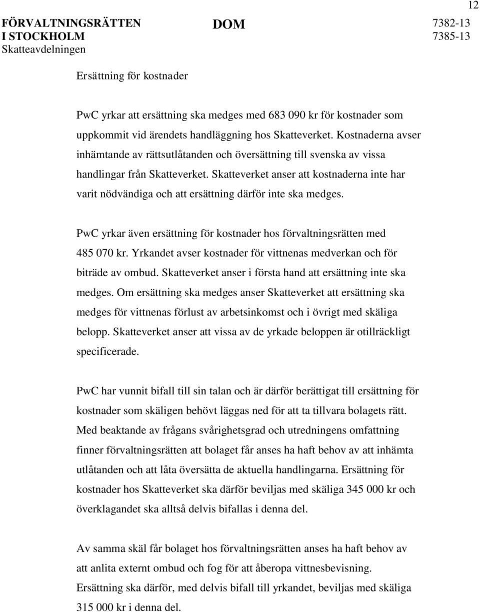 Skatteverket anser att kostnaderna inte har varit nödvändiga och att ersättning därför inte ska medges. PwC yrkar även ersättning för kostnader hos förvaltningsrätten med 485 070 kr.