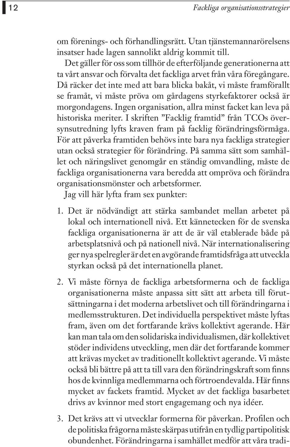 Då räcker det inte med att bara blicka bakåt, vi måste framförallt se framåt, vi måste pröva om gårdagens styrkefaktorer också är morgondagens.