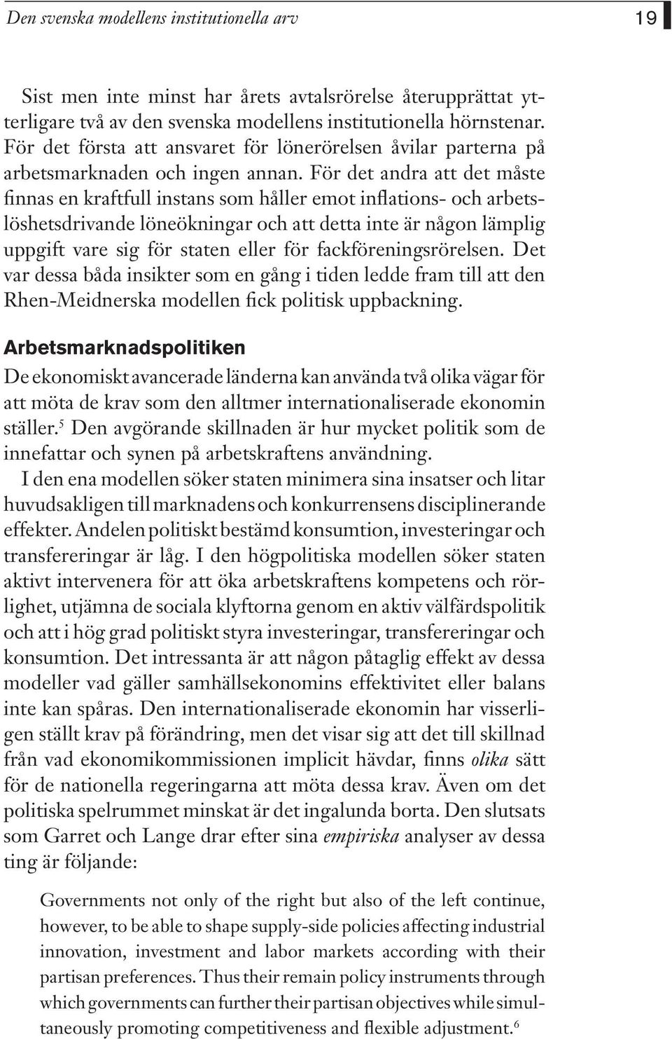 För det andra att det måste finnas en kraftfull instans som håller emot inflations- och arbetslöshetsdrivande löneökningar och att detta inte är någon lämplig uppgift vare sig för staten eller för