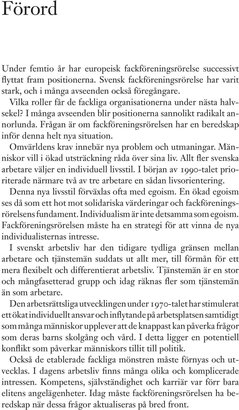 Frågan är om fackföreningsrörelsen har en beredskap inför denna helt nya situation. Omvärldens krav innebär nya problem och utmaningar. Människor vill i ökad utsträckning råda över sina liv.