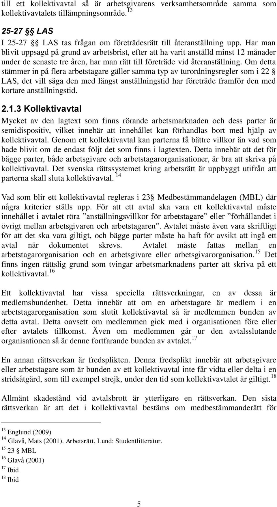 Om detta stämmer in på flera arbetstagare gäller samma typ av turordningsregler som i 22 LAS, det vill säga den med längst anställningstid har företräde framför den med kortare anställningstid. 2.1.