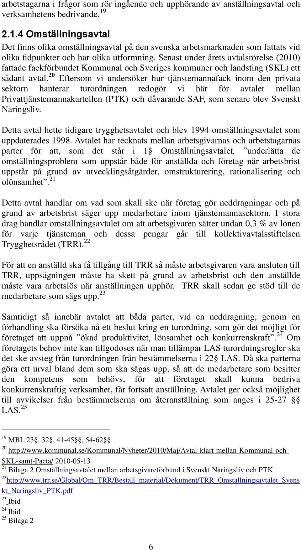 Senast under årets avtalsrörelse (2010) fattade fackförbundet Kommunal och Sveriges kommuner och landsting (SKL) ett sådant avtal.