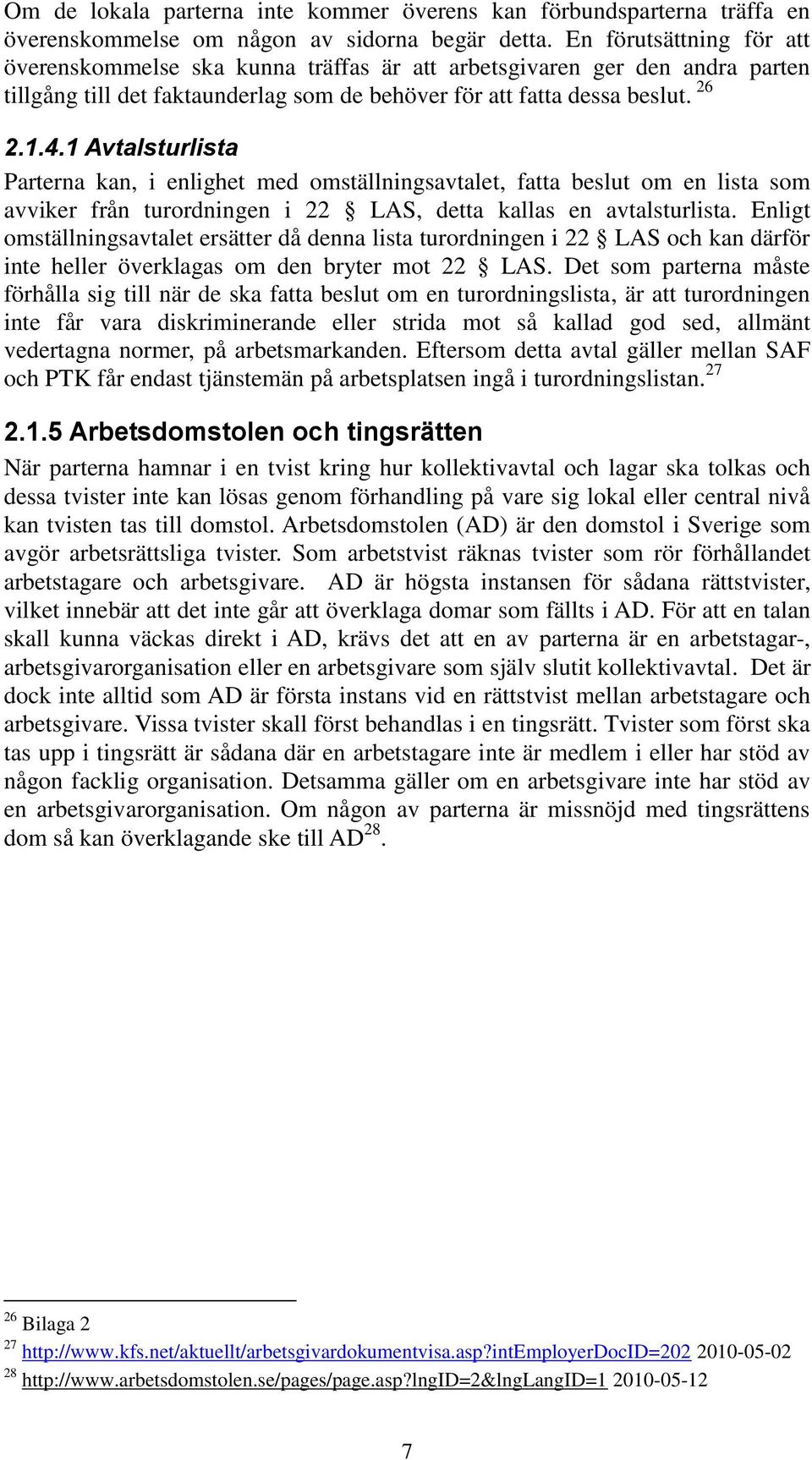 1 Avtalsturlista Parterna kan, i enlighet med omställningsavtalet, fatta beslut om en lista som avviker från turordningen i 22 LAS, detta kallas en avtalsturlista.