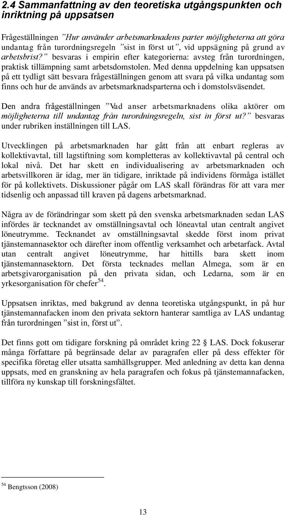 Med denna uppdelning kan uppsatsen på ett tydligt sätt besvara frågeställningen genom att svara på vilka undantag som finns och hur de används av arbetsmarknadsparterna och i domstolsväsendet.