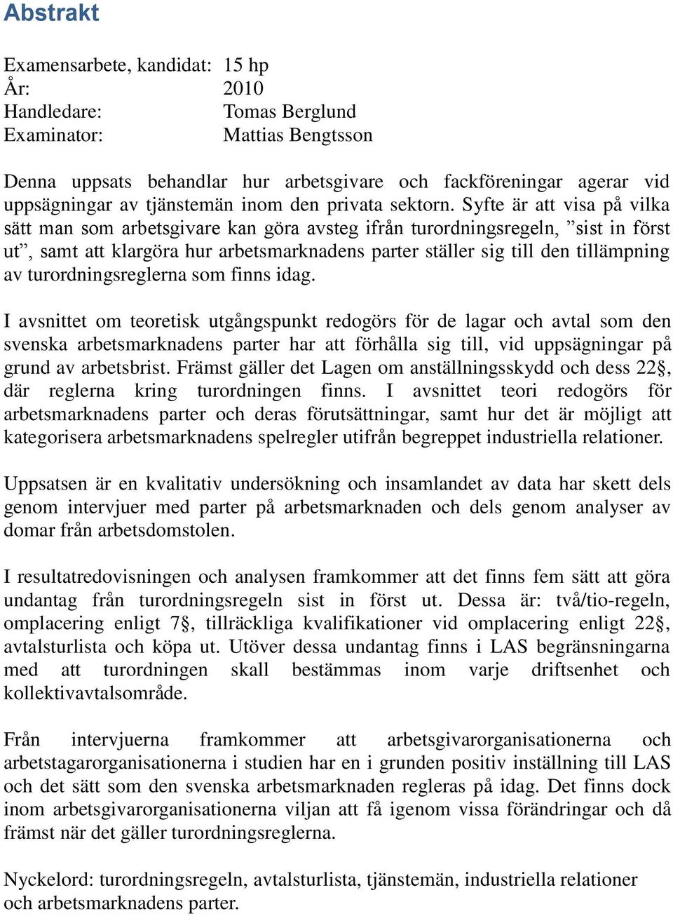 Syfte är att visa på vilka sätt man som arbetsgivare kan göra avsteg ifrån turordningsregeln, sist in först ut, samt att klargöra hur arbetsmarknadens parter ställer sig till den tillämpning av