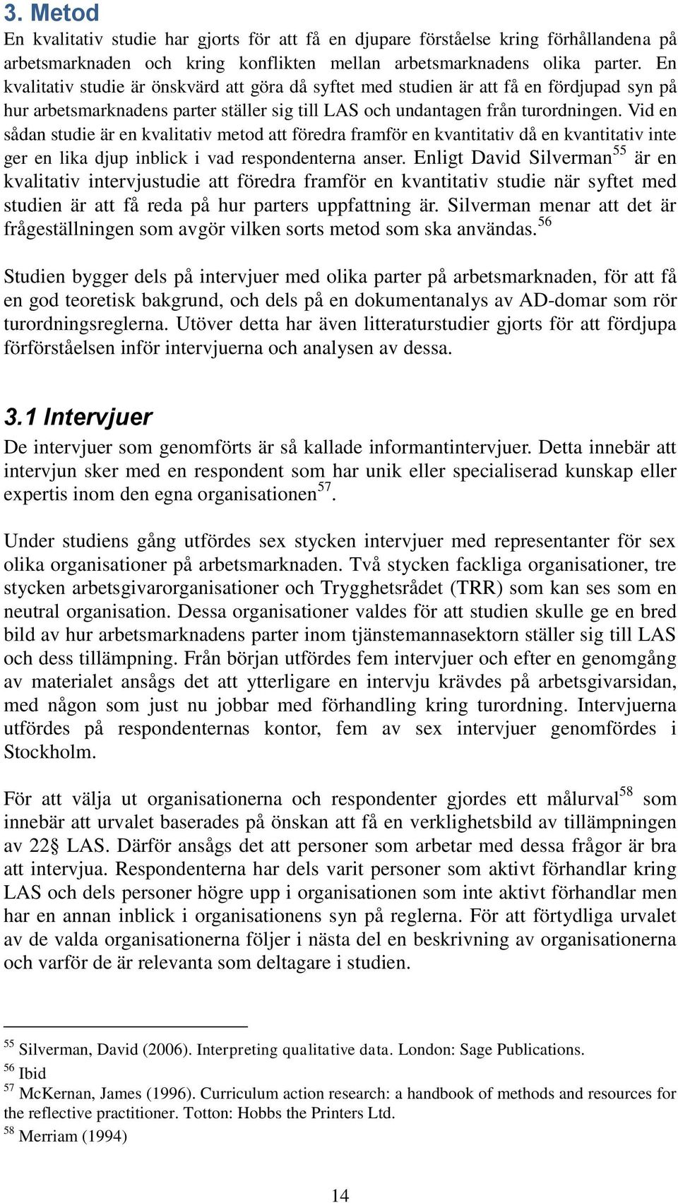 Vid en sådan studie är en kvalitativ metod att föredra framför en kvantitativ då en kvantitativ inte ger en lika djup inblick i vad respondenterna anser.