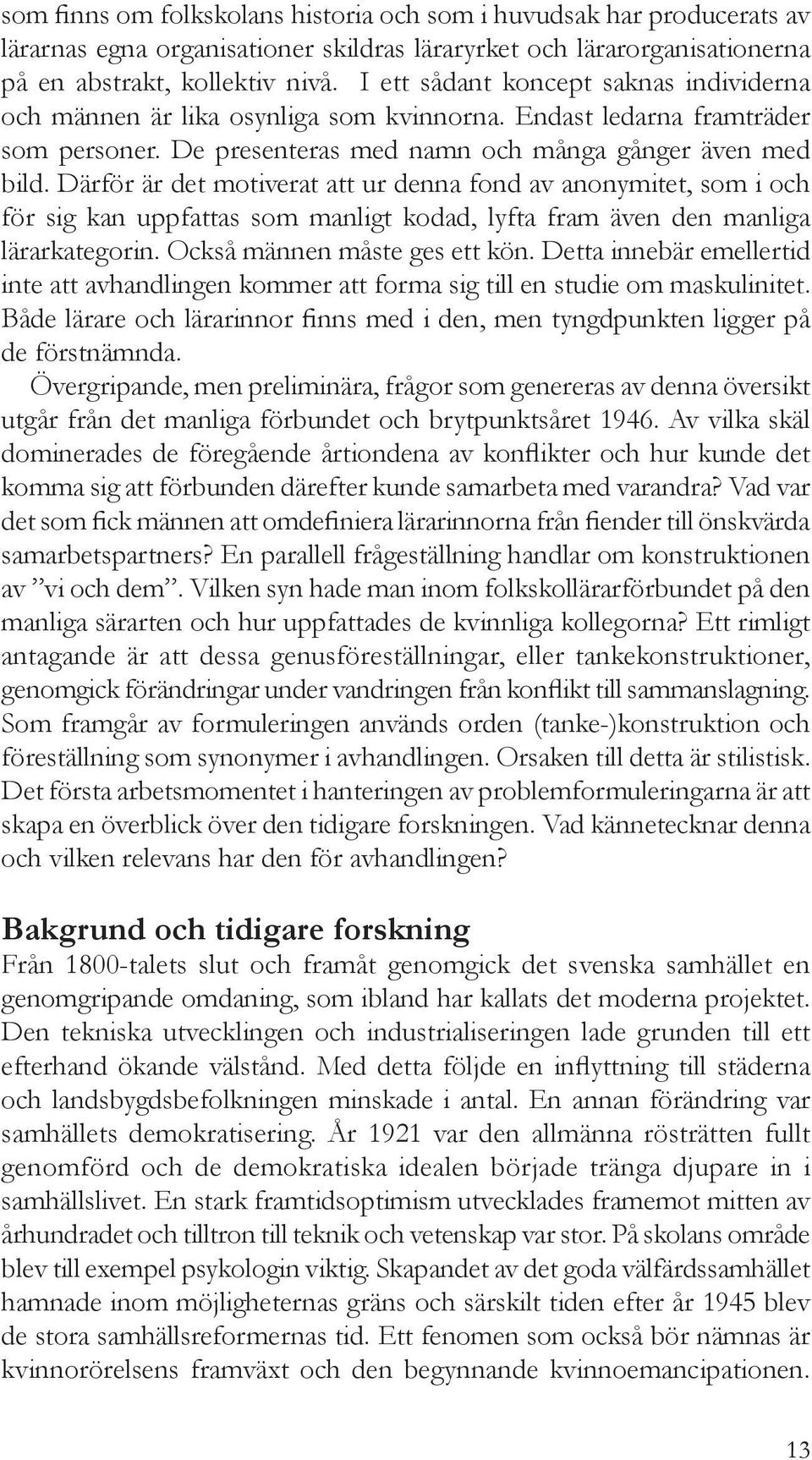 Därför är det motiverat att ur denna fond av anonymitet, som i och för sig kan uppfattas som manligt kodad, lyfta fram även den manliga lärarkategorin. Också männen måste ges ett kön.