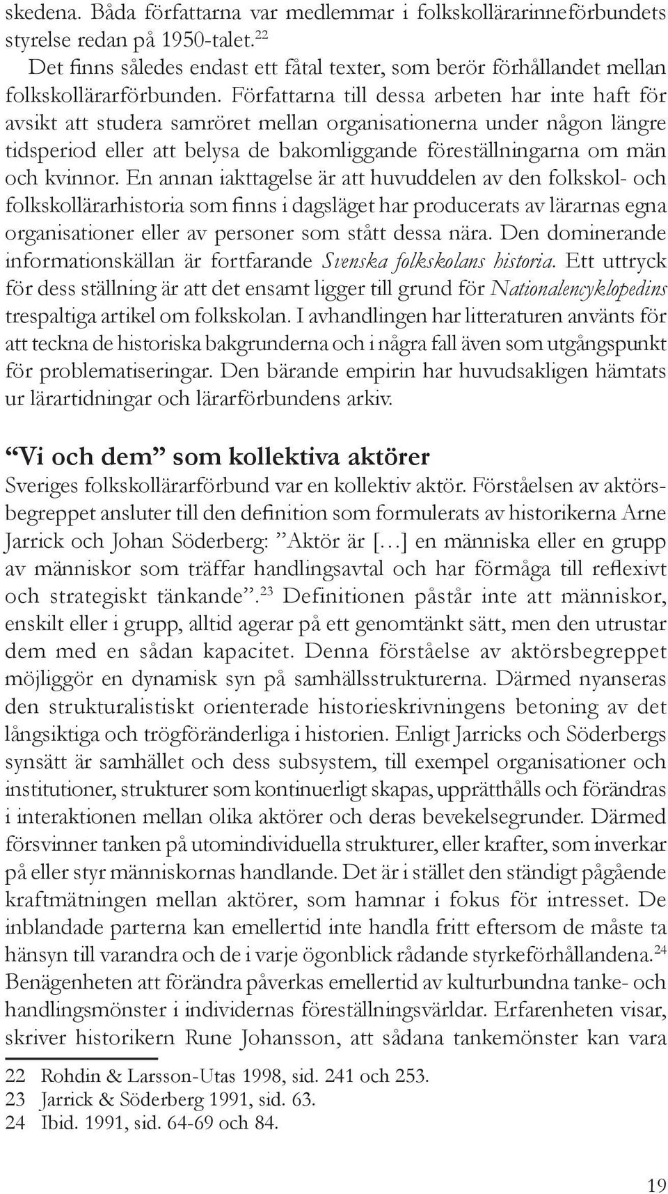 kvinnor. En annan iakttagelse är att huvuddelen av den folkskol- och folkskollärarhistoria som finns i dagsläget har producerats av lärarnas egna organisationer eller av personer som stått dessa nära.