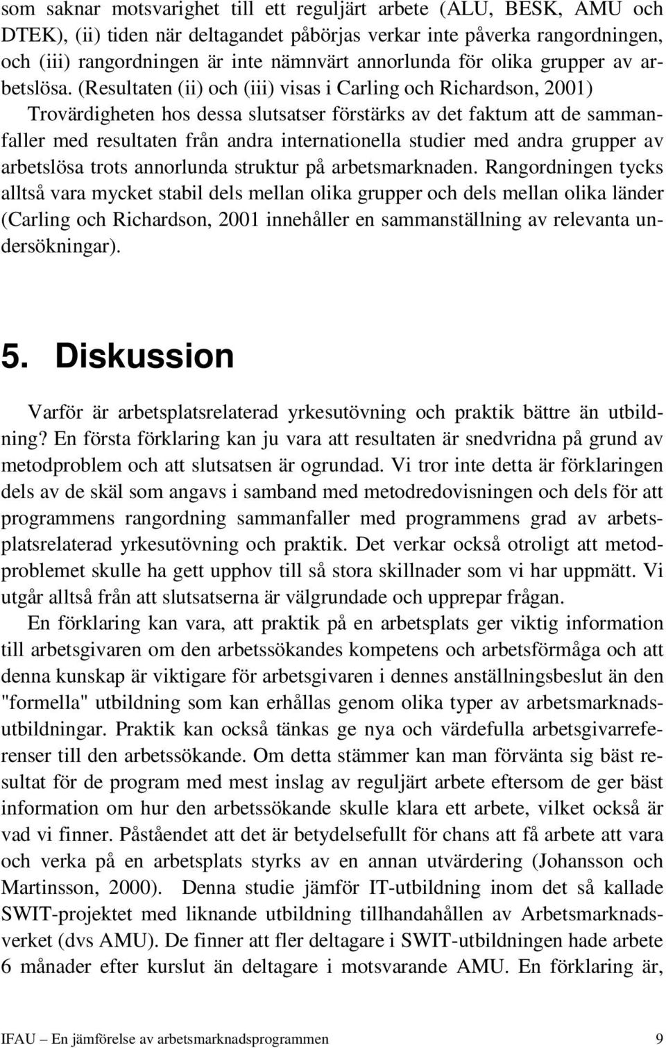 (Resultaten (ii) och (iii) visas i Carling och Richardson, 2001) Trovärdigheten hos dessa slutsatser förstärks av det faktum att de sammanfaller med resultaten från andra internationella studier med
