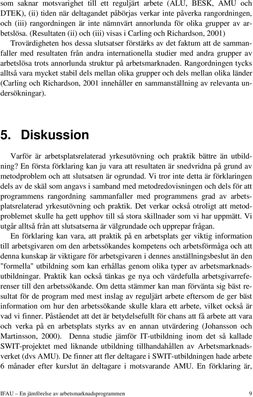 (Resultaten (ii) och (iii) visas i Carling och Richardson, 2001) Trovärdigheten hos dessa slutsatser förstärks av det faktum att de sammanfaller med resultaten från andra internationella studier med