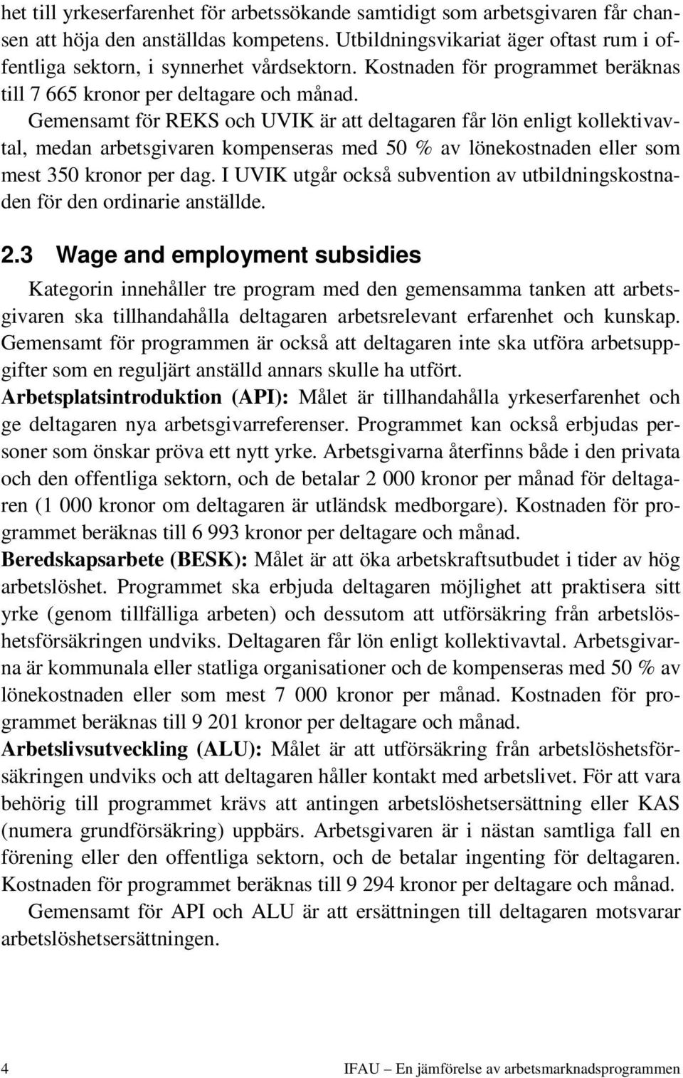 Gemensamt för REKS och UVIK är att deltagaren får lön enligt kollektivavtal, medan arbetsgivaren kompenseras med 50 % av lönekostnaden eller som mest 350 kronor per dag.