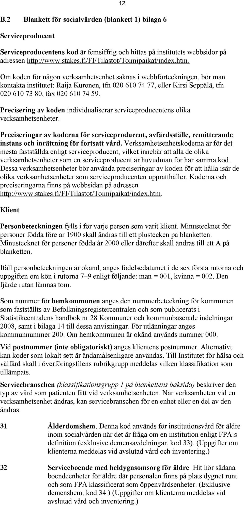 Om koden för någon verksamhetsenhet saknas i webbförteckningen, bör man kontakta institutet: Raija Kuronen, tfn 020 610 74 77, eller Kirsi Seppälä, tfn 020 610 73 80, fax 020 610 74 59.
