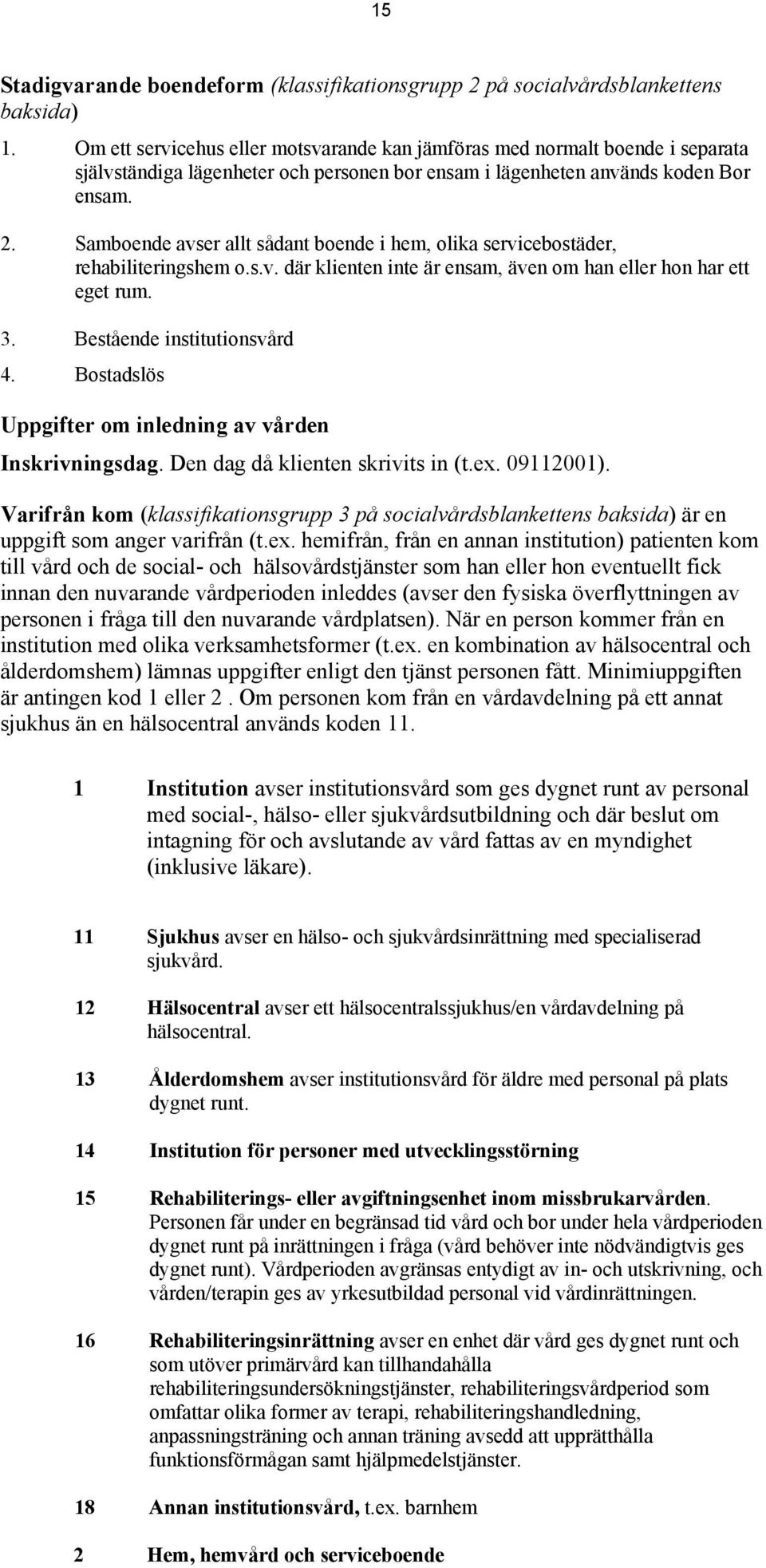 Samboende avser allt sådant boende i hem, olika servicebostäder, rehabiliteringshem o.s.v. där klienten inte är ensam, även om han eller hon har ett eget rum. 3. Bestående institutionsvård 4.