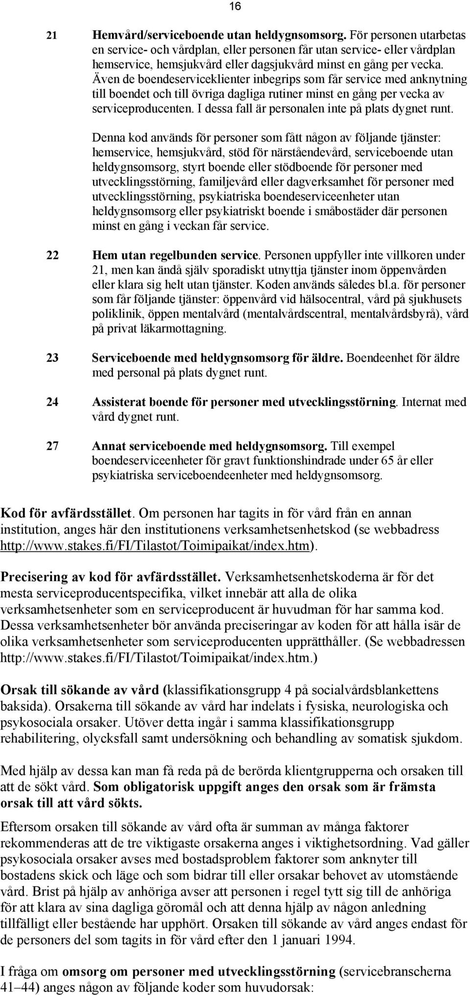 Även de boendeserviceklienter inbegrips som får service med anknytning till boendet och till övriga dagliga rutiner minst en gång per vecka av serviceproducenten.