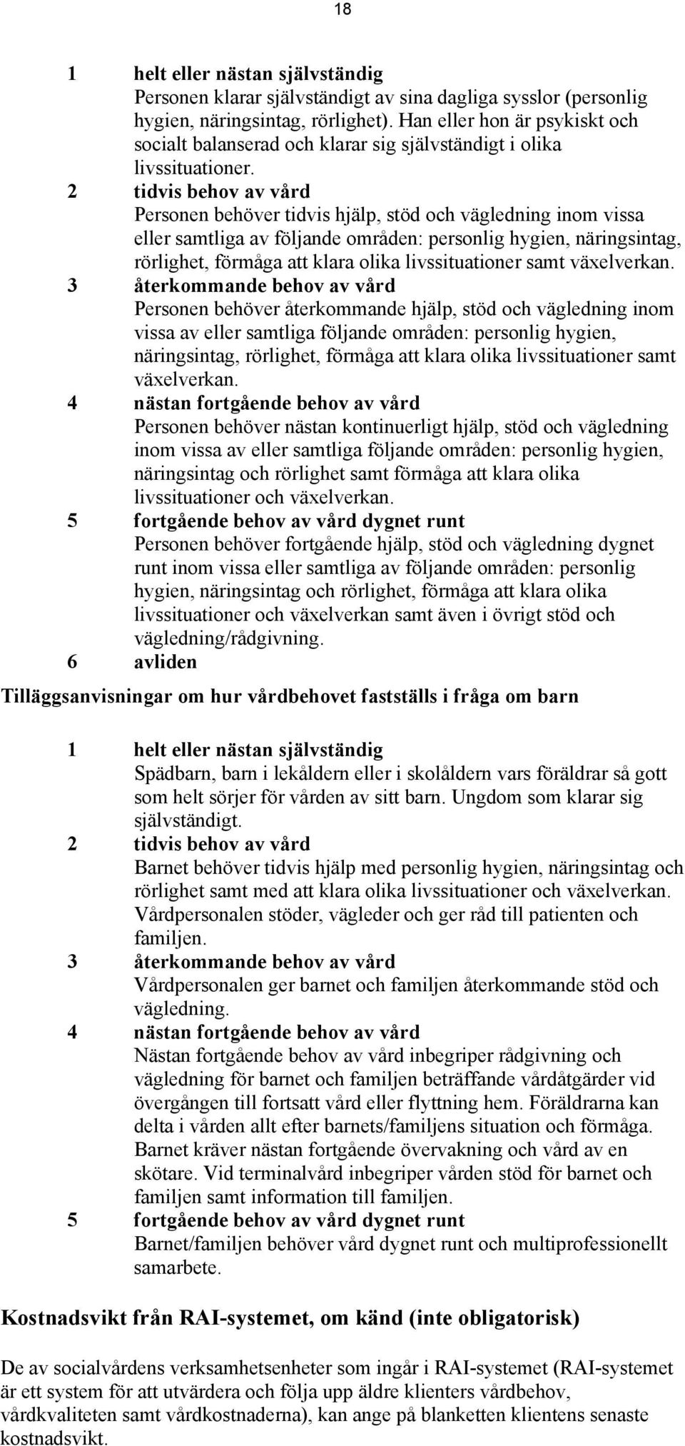 2 tidvis behov av vård Personen behöver tidvis hjälp, stöd och vägledning inom vissa eller samtliga av följande områden: personlig hygien, näringsintag, rörlighet, förmåga att klara olika