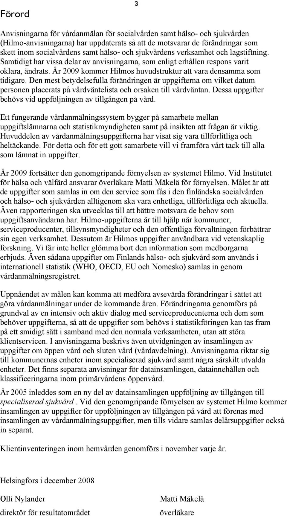 År 2009 kommer Hilmos huvudstruktur att vara densamma som tidigare.