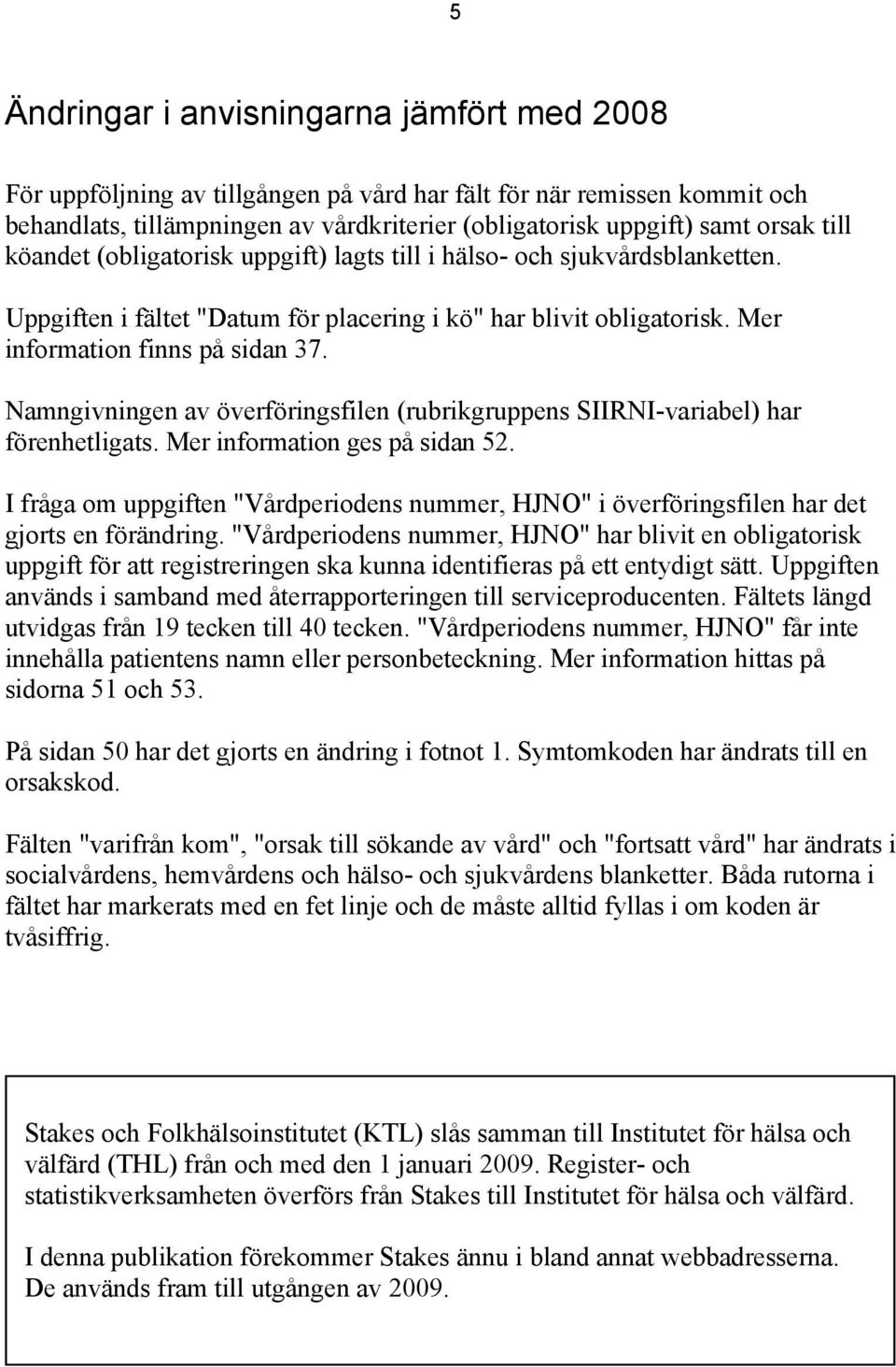 Namngivningen av överföringsfilen (rubrikgruppens SIIRNI-variabel) har förenhetligats. Mer information ges på sidan 52.