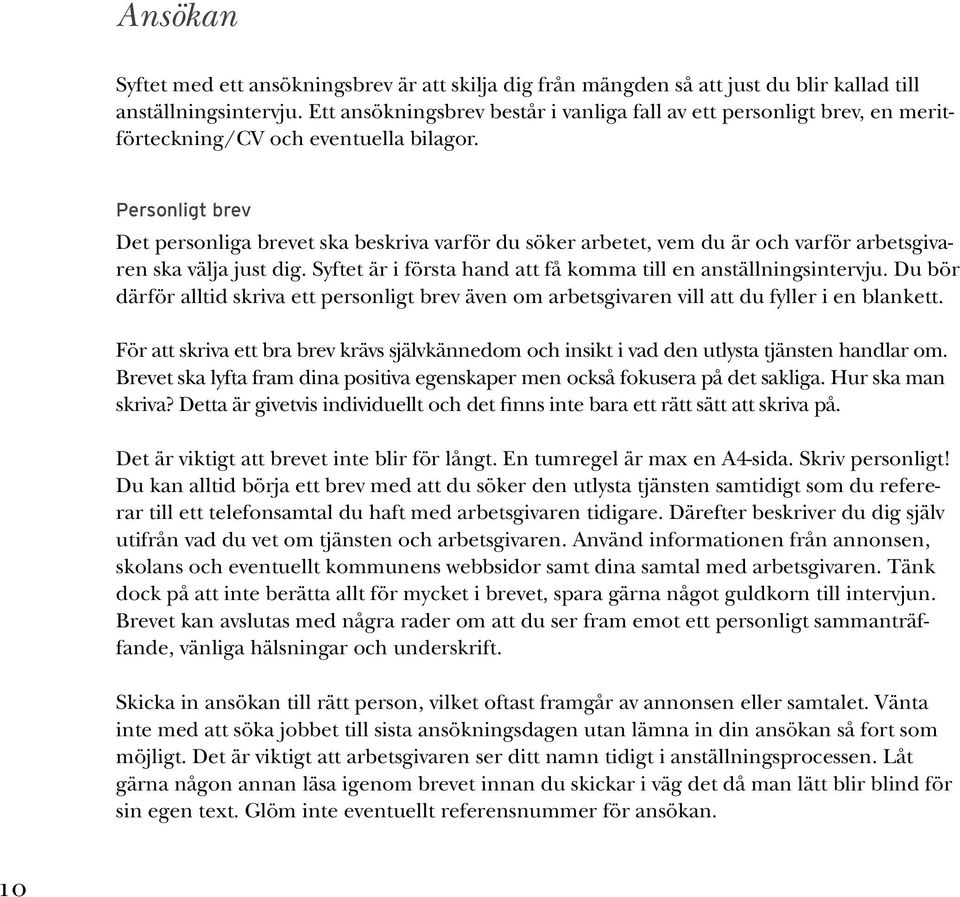 Personligt brev Det personliga brevet ska beskriva varför du söker arbetet, vem du är och varför arbetsgivaren ska välja just dig. Syftet är i första hand att få komma till en anställningsintervju.