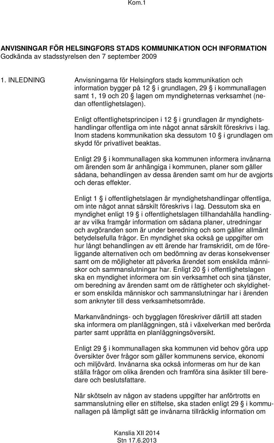 offentlighetslagen). Enligt offentlighetsprincipen i 12 i grundlagen är myndighetshandlingar offentliga om inte något annat särskilt föreskrivs i lag.