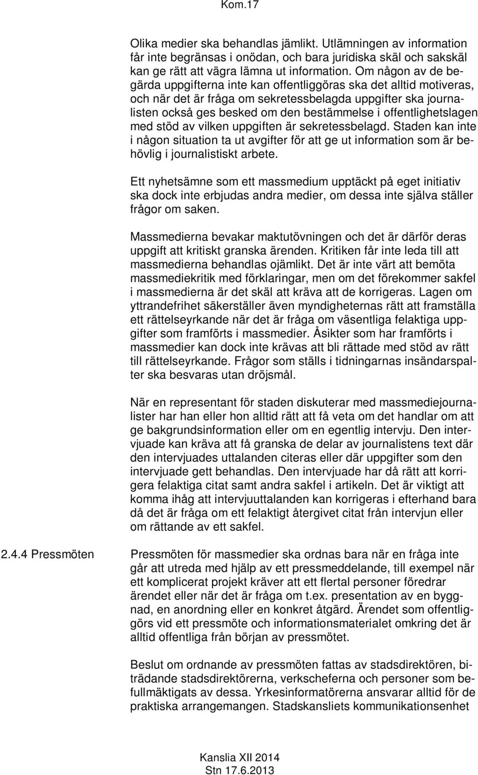 offentlighetslagen med stöd av vilken uppgiften är sekretessbelagd. Staden kan inte i någon situation ta ut avgifter för att ge ut information som är behövlig i journalistiskt arbete.