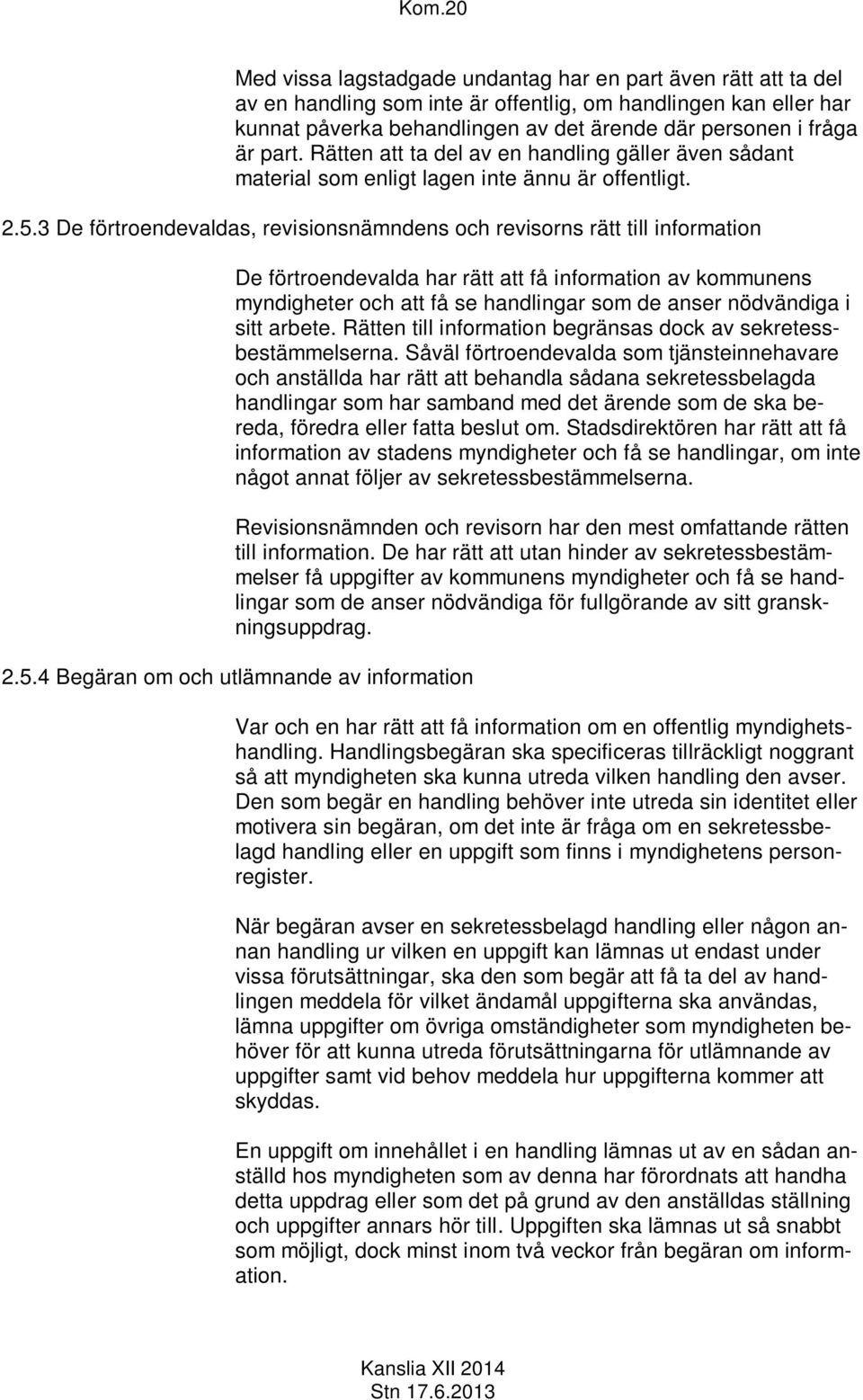 3 De förtroendevaldas, revisionsnämndens och revisorns rätt till information De förtroendevalda har rätt att få information av kommunens myndigheter och att få se handlingar som de anser nödvändiga i