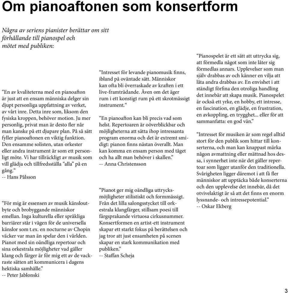 Ju mer personlig, privat man är desto fler når man kanske på ett djupare plan. På så sätt fyller pianoaftonen en viktig funktion.