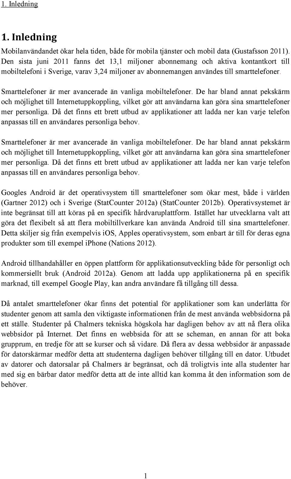 Smarttelefoner är mer avancerade än vanliga mobiltelefoner. De har bland annat pekskärm och möjlighet till Internetuppkoppling, vilket gör att användarna kan göra sina smarttelefoner mer personliga.