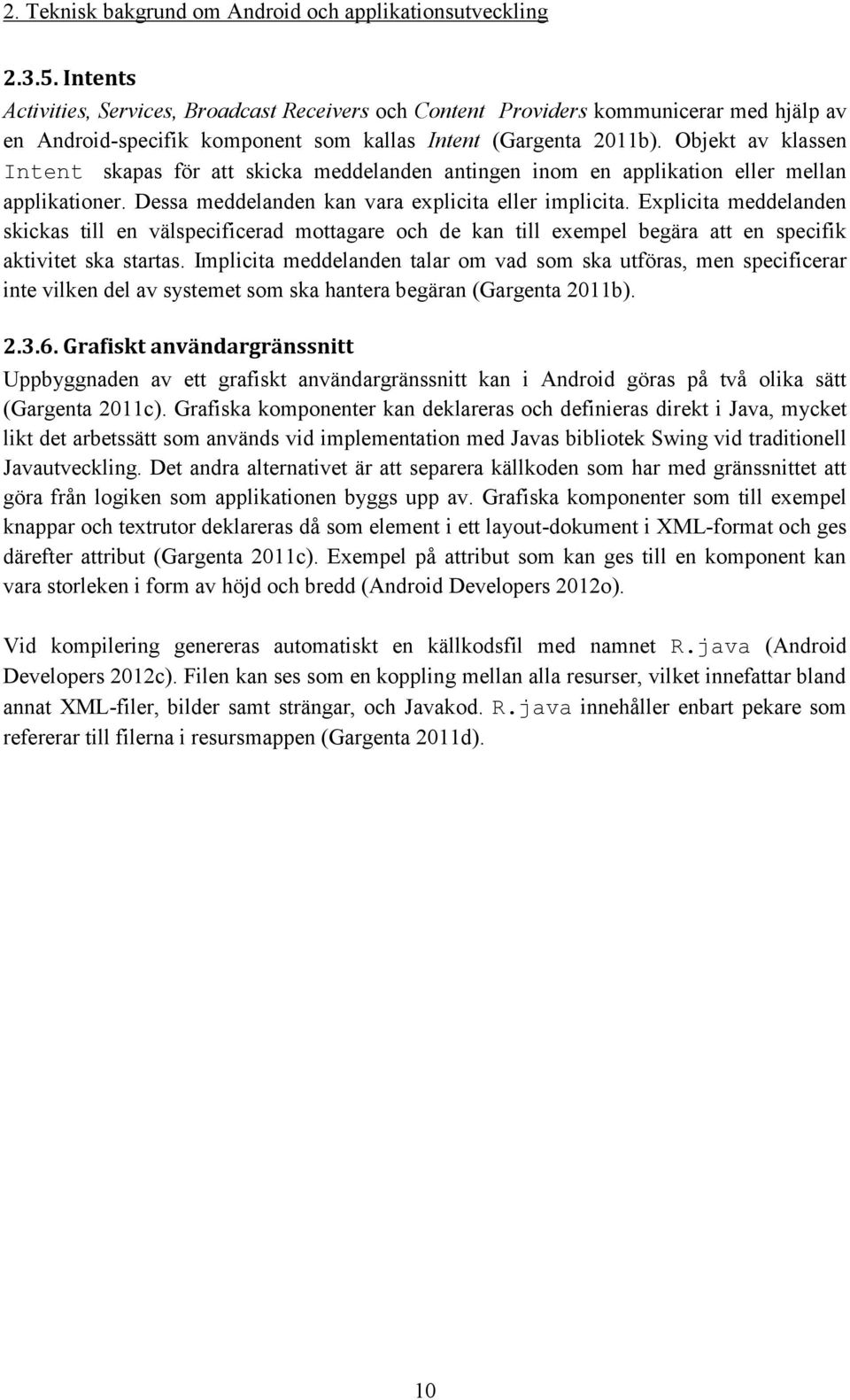 Objekt av klassen Intent skapas för att skicka meddelanden antingen inom en applikation eller mellan applikationer. Dessa meddelanden kan vara explicita eller implicita.