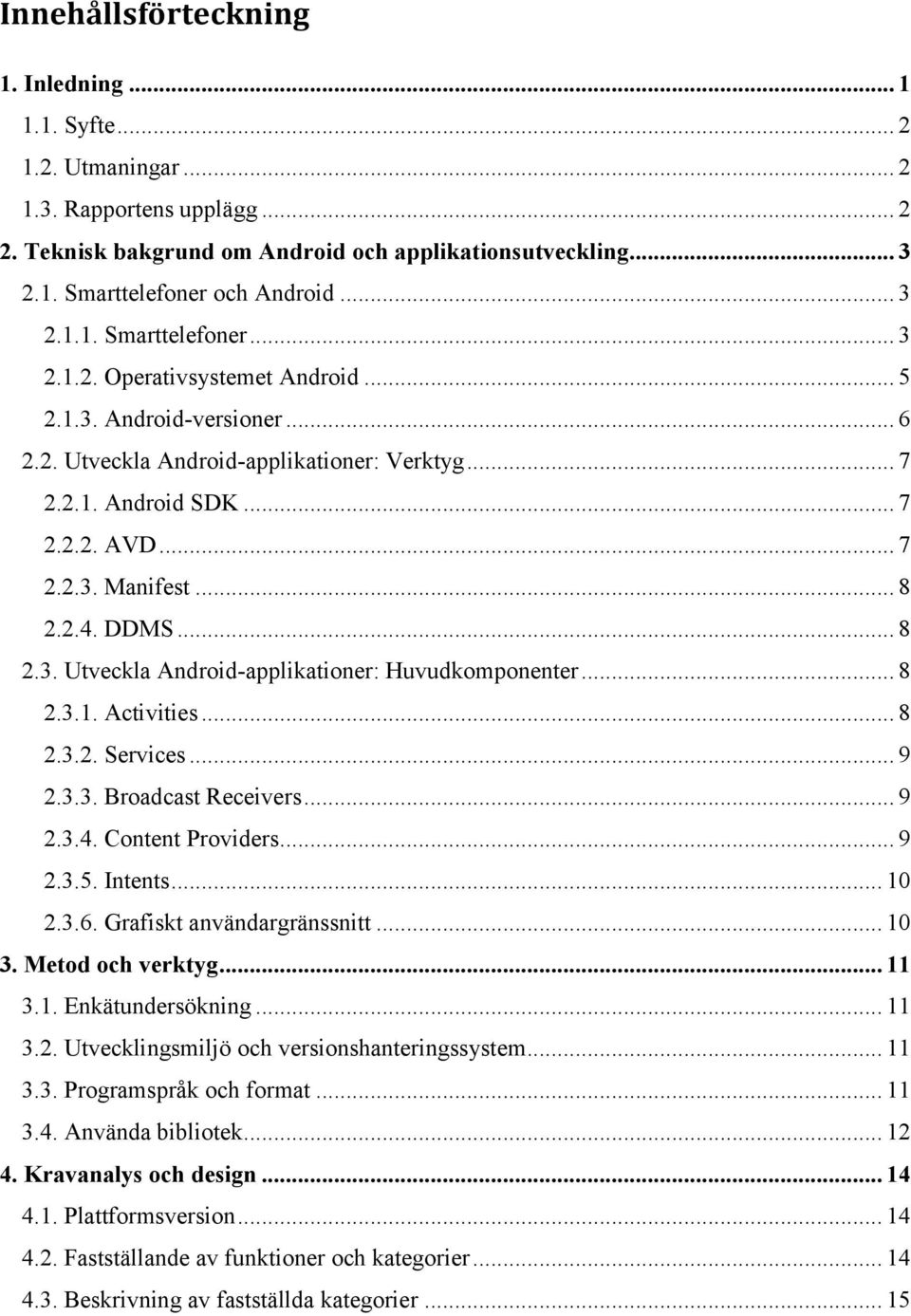 .. 8 2.2.4. DDMS... 8 2.3. Utveckla Android-applikationer: Huvudkomponenter... 8 2.3.1. Activities... 8 2.3.2. Services... 9 2.3.3. Broadcast Receivers... 9 2.3.4. Content Providers... 9 2.3.5.