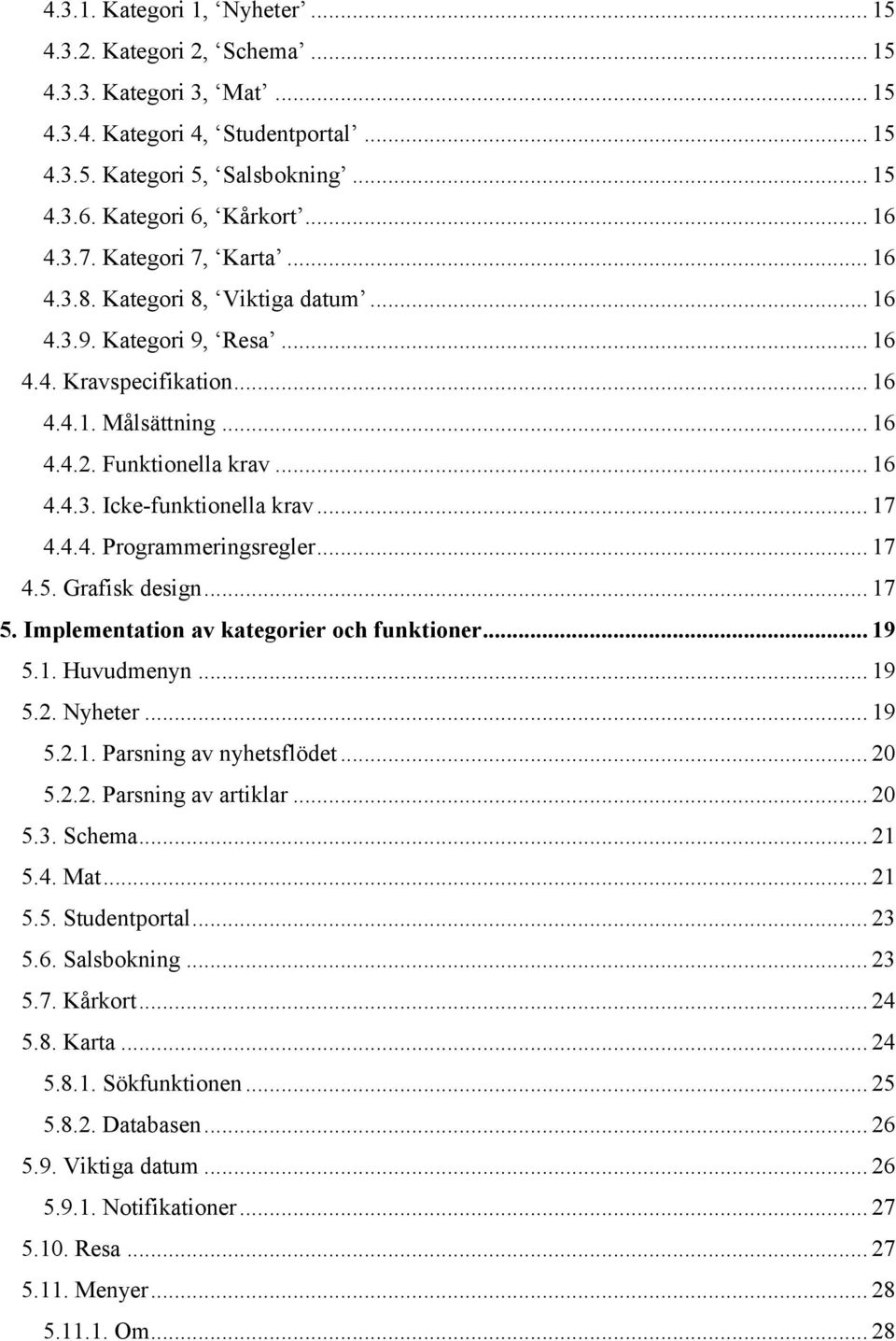 .. 17 4.4.4. Programmeringsregler... 17 4.5. Grafisk design... 17 5. Implementation av kategorier och funktioner... 19 5.1. Huvudmenyn... 19 5.2. Nyheter... 19 5.2.1. Parsning av nyhetsflödet... 20 5.