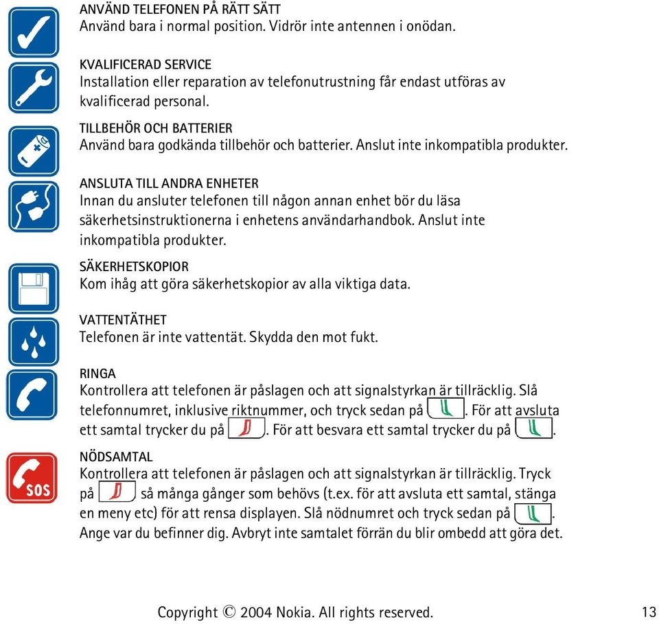 Anslut inte inkompatibla produkter. ANSLUTA TILL ANDRA ENHETER Innan du ansluter telefonen till någon annan enhet bör du läsa säkerhetsinstruktionerna i enhetens användarhandbok.