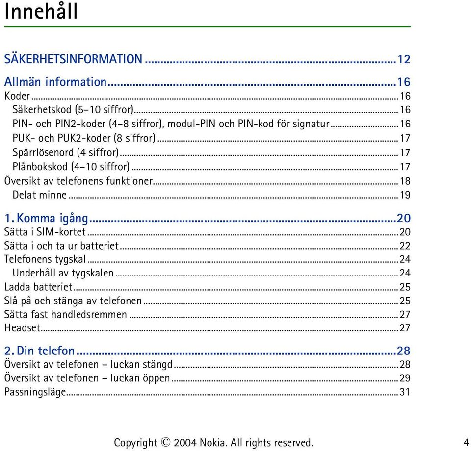 Komma igång...20 Sätta i SIM-kortet...20 Sätta i och ta ur batteriet...22 Telefonens tygskal...24 Underhåll av tygskalen...24 Ladda batteriet.