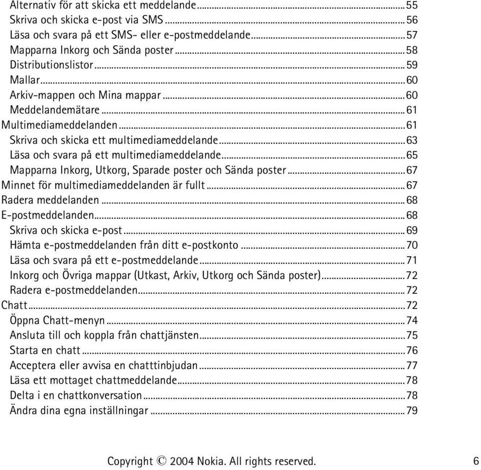 ..65 Mapparna Inkorg, Utkorg, Sparade poster och Sända poster...67 Minnet för multimediameddelanden är fullt...67 Radera meddelanden...68 E-postmeddelanden...68 Skriva och skicka e-post.