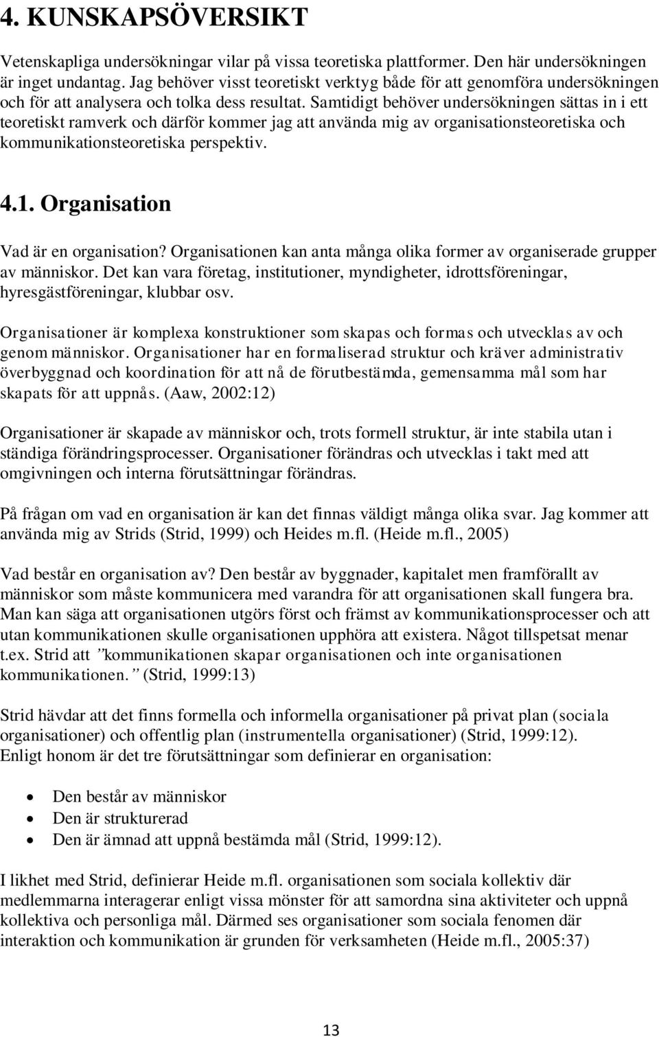 Samtidigt behöver undersökningen sättas in i ett teoretiskt ramverk och därför kommer jag att använda mig av organisationsteoretiska och kommunikationsteoretiska perspektiv. 4.1.