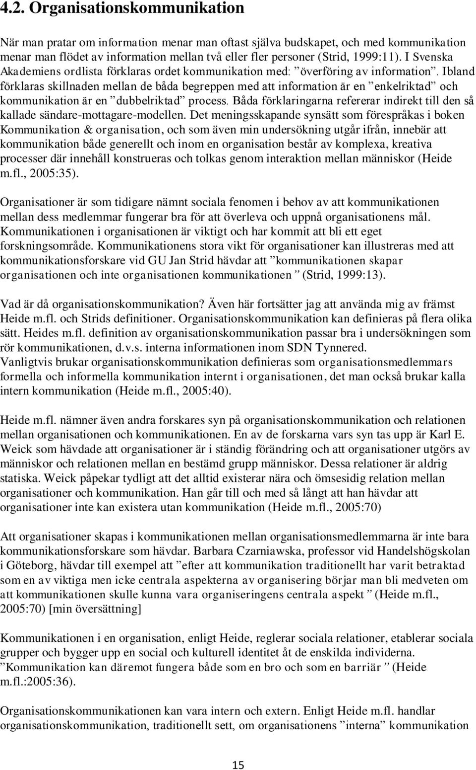 Ibland förklaras skillnaden mellan de båda begreppen med att information är en enkelriktad och kommunikation är en dubbelriktad process.