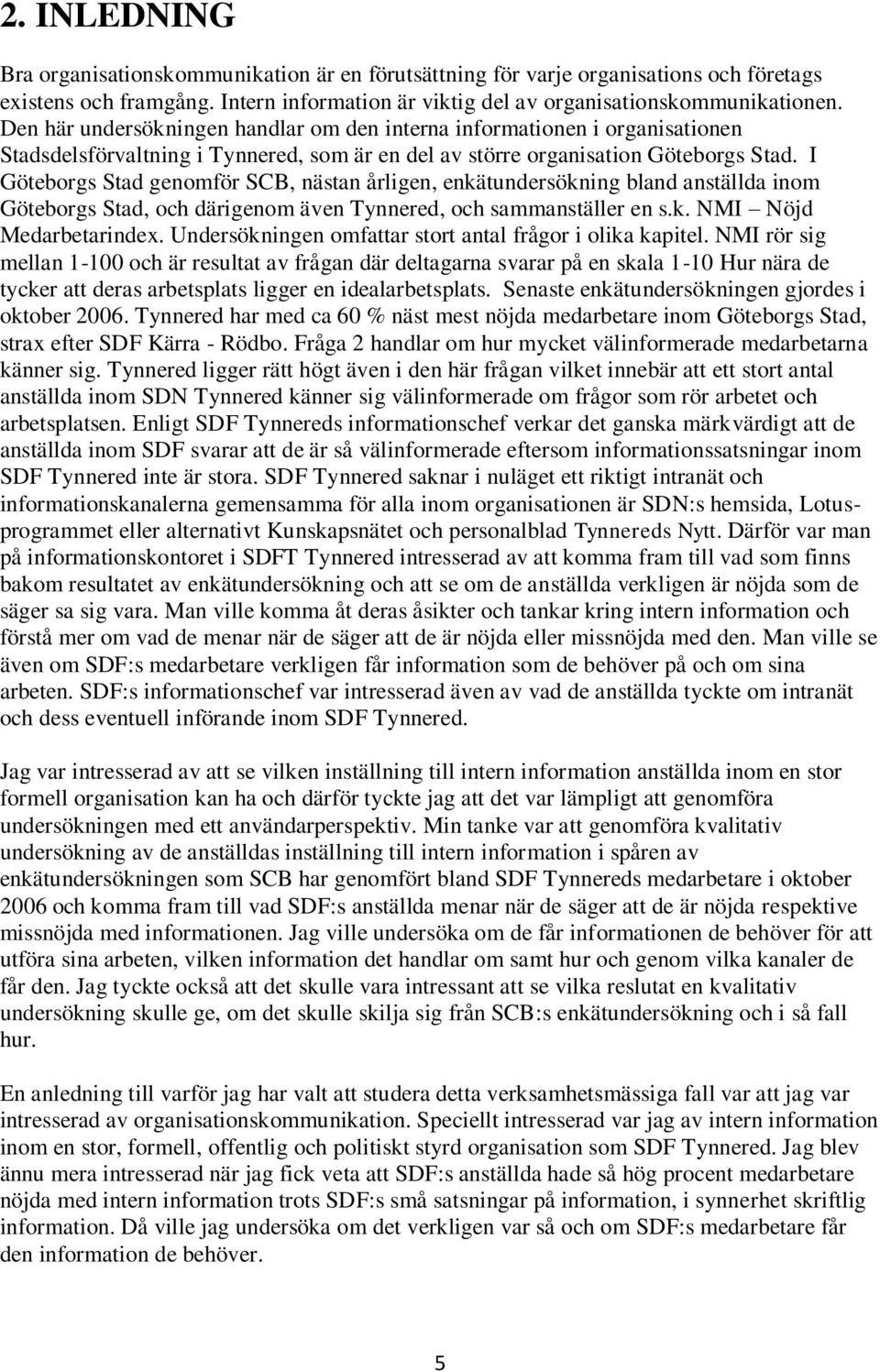 I Göteborgs Stad genomför SCB, nästan årligen, enkätundersökning bland anställda inom Göteborgs Stad, och därigenom även Tynnered, och sammanställer en s.k. NMI Nöjd Medarbetarindex.