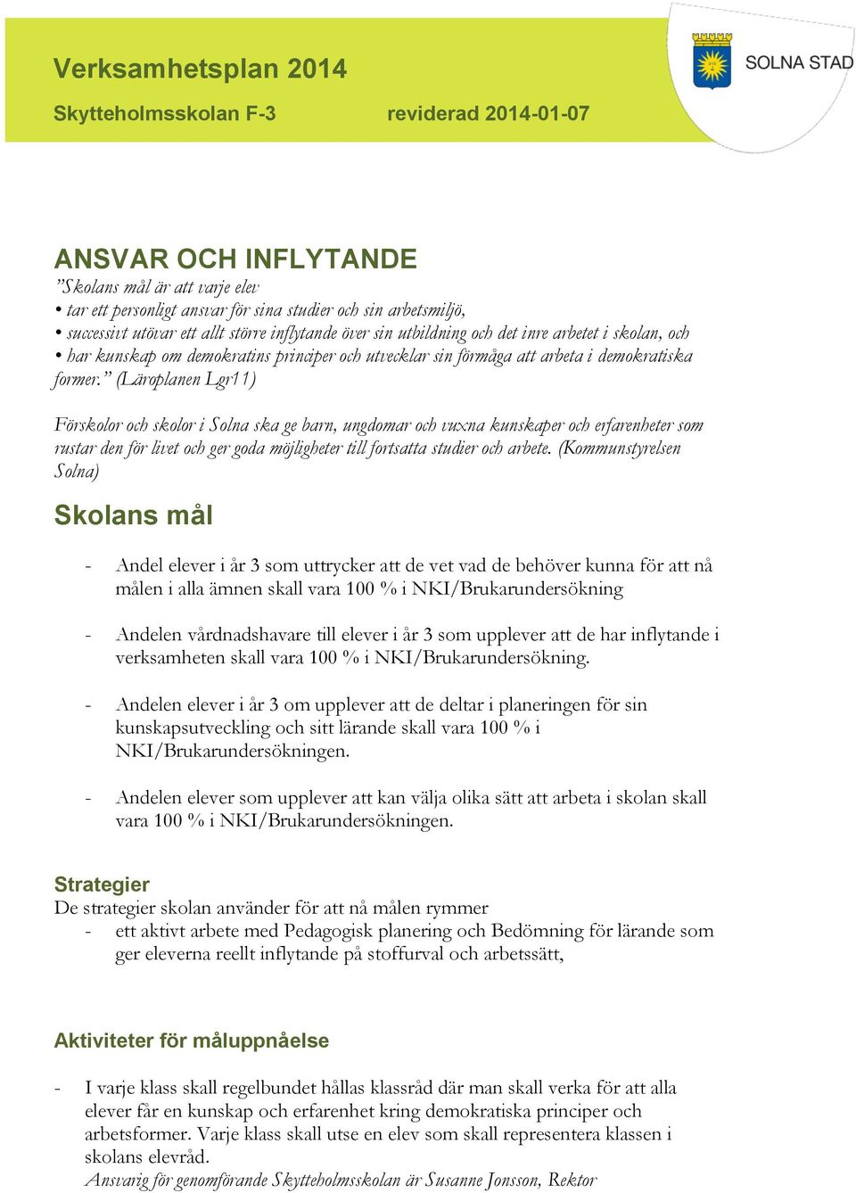 (Läroplanen Lgr11) Förskolor och skolor i Solna ska ge barn, ungdomar och vuxna kunskaper och erfarenheter som rustar den för livet och ger goda möjligheter till fortsatta studier och arbete.