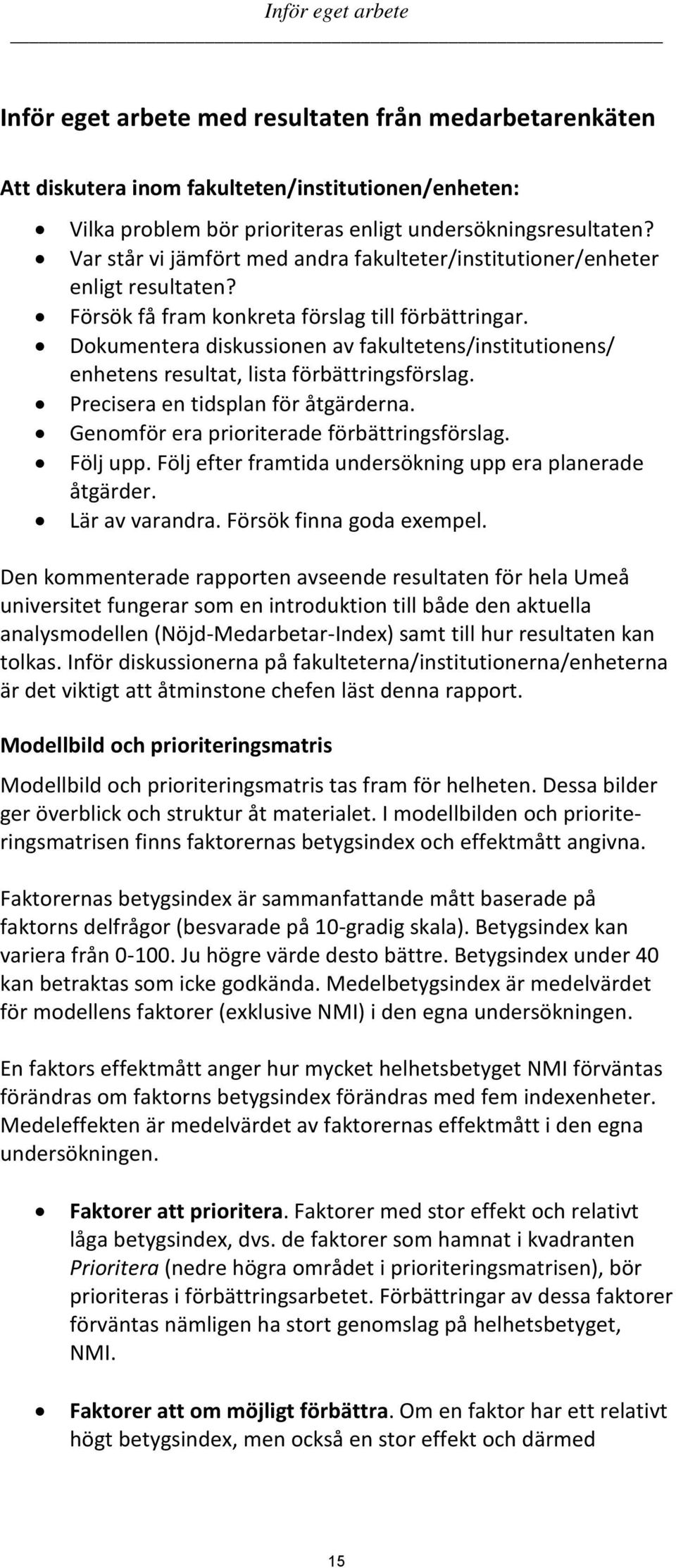 Dokumentera diskussionen av fakultetens/institutionens/ enhetens resultat, lista förbättringsförslag. Precisera en tidsplan för åtgärderna. Genomför era prioriterade förbättringsförslag. Följ upp.