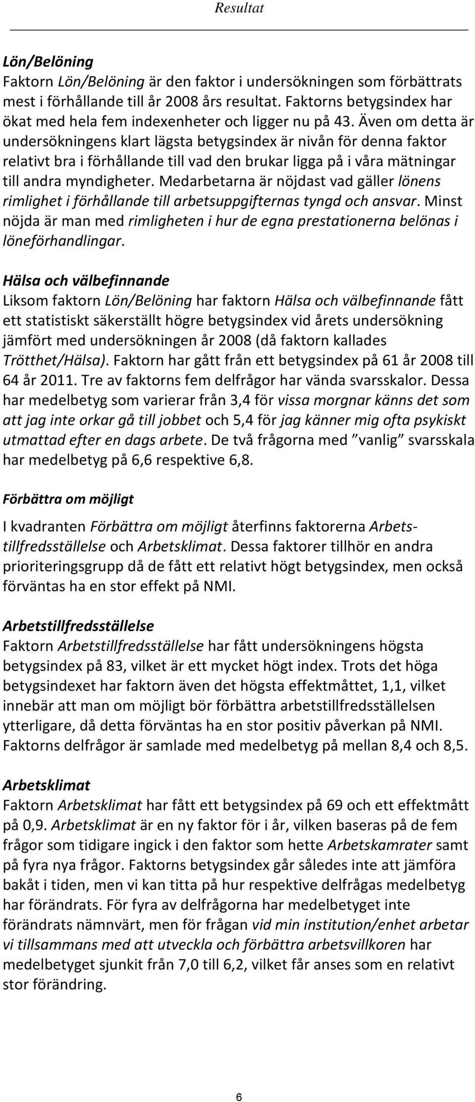 Även om detta är undersökningens klart lägsta betygsindex är nivån för denna faktor relativt bra i förhållande till vad den brukar ligga på i våra mätningar till andra myndigheter.