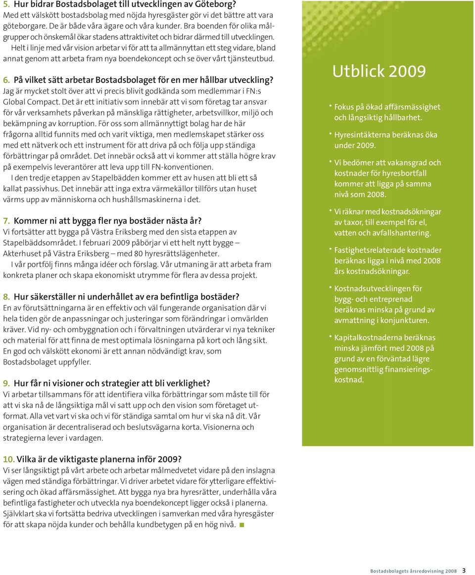 Helt i linje med vår vision arbetar vi för att ta allmännyttan ett steg vidare, bland annat genom att arbeta fram nya boendekoncept och se över vårt tjänsteutbud. 6.