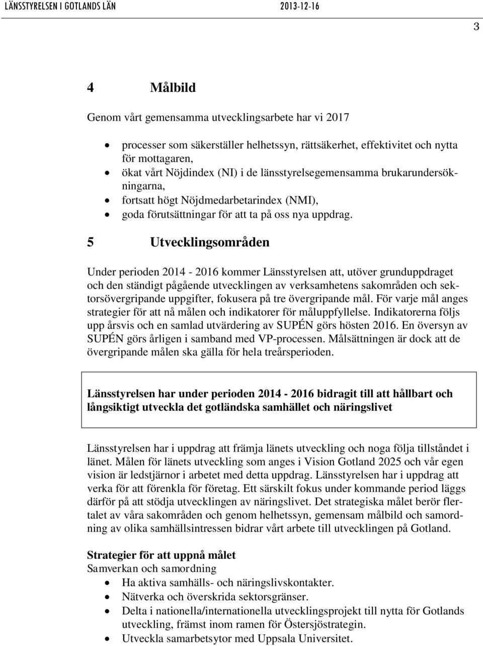 5 Utvecklingsområden Under perioden 2014-2016 kommer Länsstyrelsen att, utöver grunduppdraget och den ständigt pågående utvecklingen av verksamhetens sakområden och sektorsövergripande uppgifter,