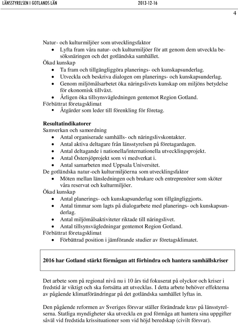 Genom miljömålsarbetet öka näringslivets kunskap om miljöns betydelse för ekonomisk tillväxt. Årligen öka tillsynsvägledningen gentemot Region Gotland.