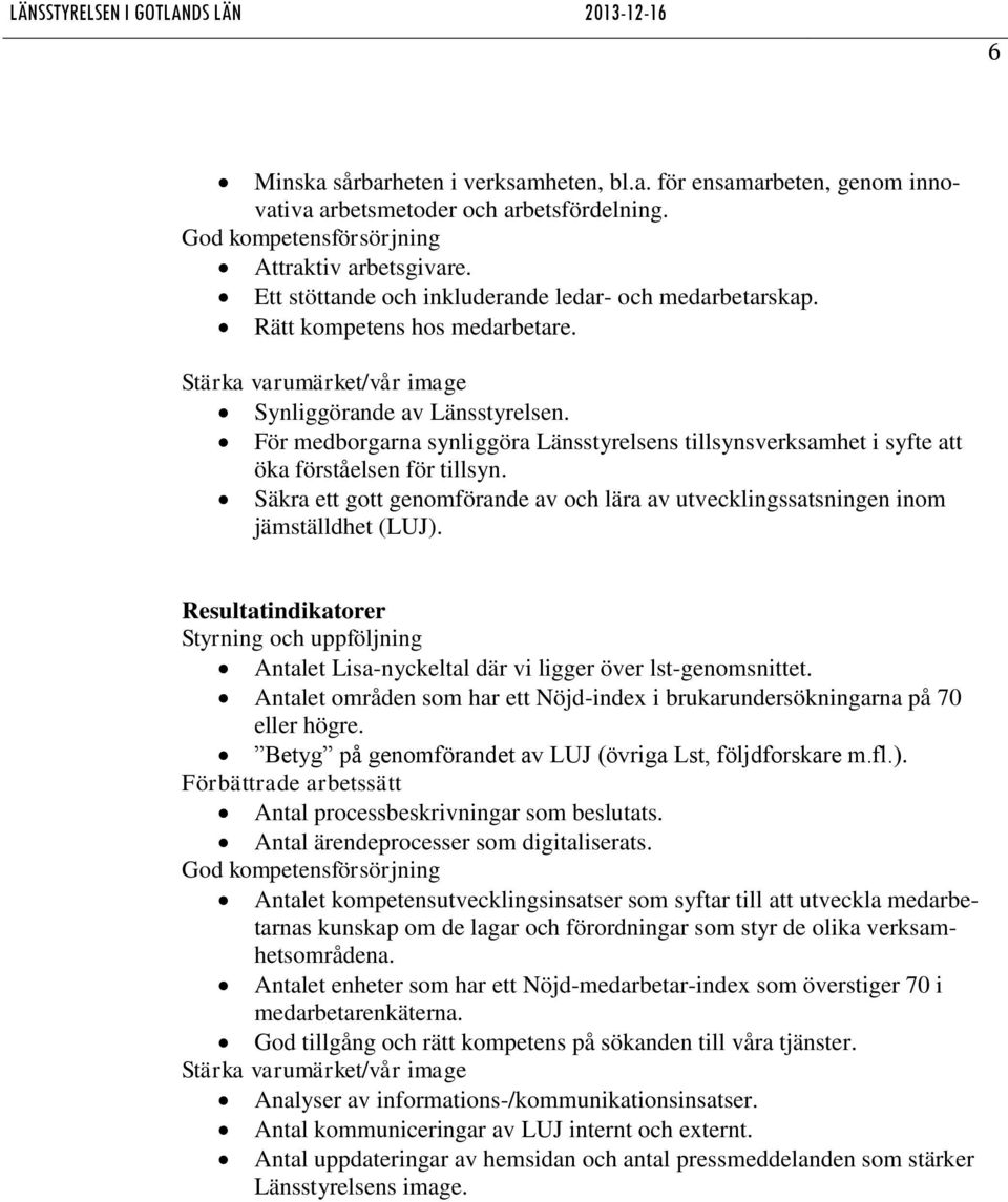 För medborgarna synliggöra Länsstyrelsens tillsynsverksamhet i syfte att öka förståelsen för tillsyn. Säkra ett gott genomförande av och lära av utvecklingssatsningen inom jämställdhet (LUJ).