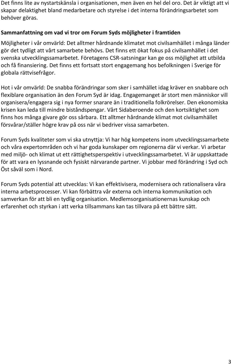 behövs. Det finns ett ökat fokus på civilsamhället i det svenska utvecklingssamarbetet. Företagens CSR-satsningar kan ge oss möjlighet att utbilda och få finansiering.