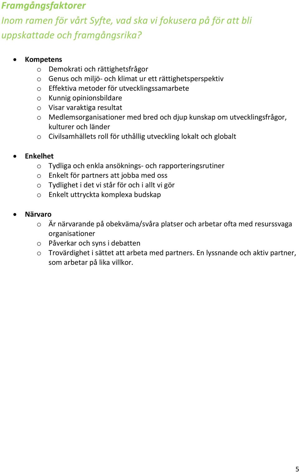 Medlemsorganisationer med bred och djup kunskap om utvecklingsfrågor, kulturer och länder o Civilsamhällets roll för uthållig utveckling lokalt och globalt Enkelhet o Tydliga och enkla ansöknings-