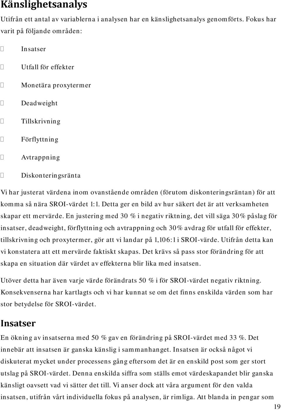 områden (förutom diskonteringsräntan) för att komma så nära SROI-värdet 1:1. Detta ger en bild av hur säkert det är att verksamheten skapar ett mervärde.