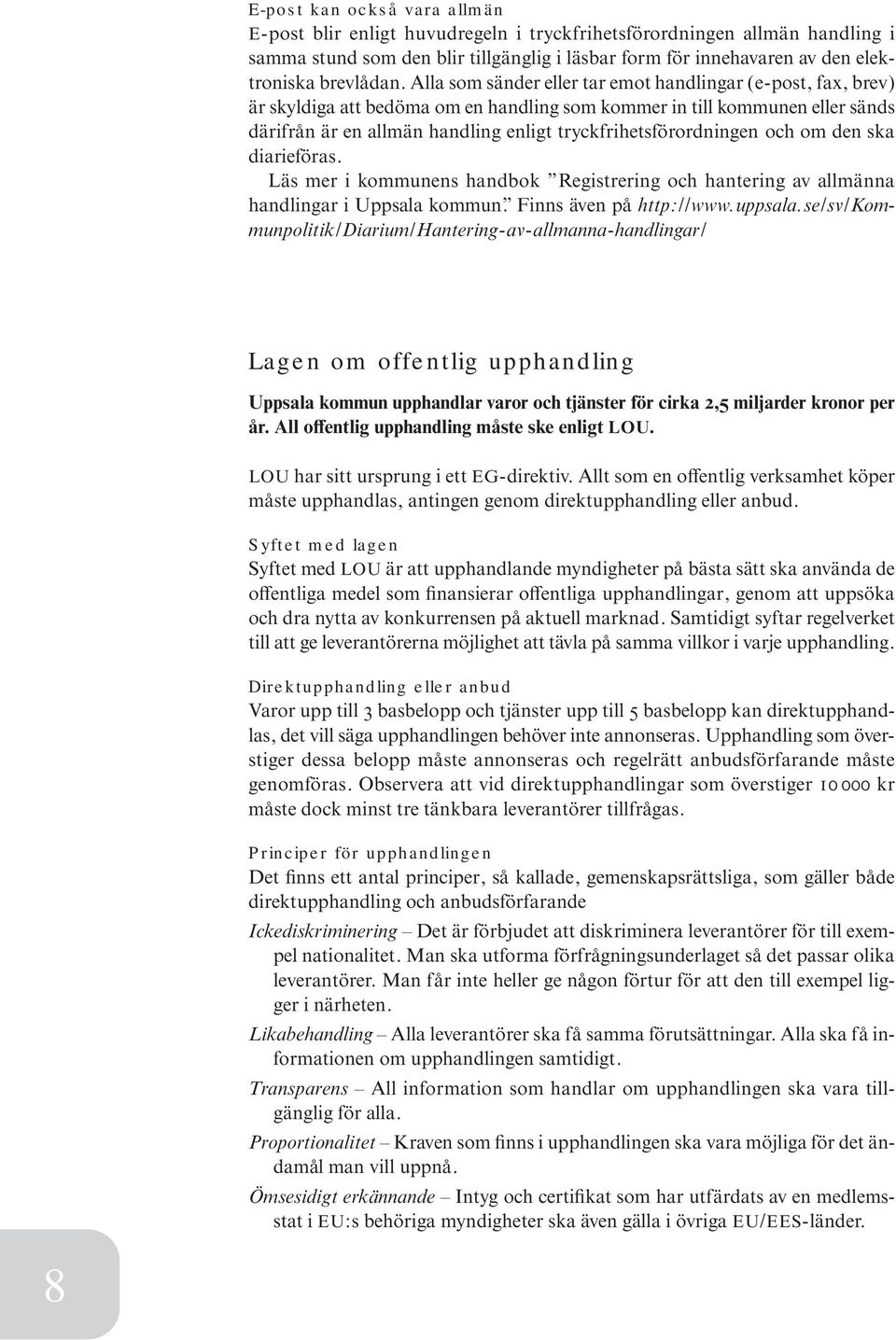 Alla som sänder eller tar emot handlingar (e-post, fax, brev) är skyldiga att bedöma om en handling som kommer in till kommunen eller sänds därifrån är en allmän handling enligt