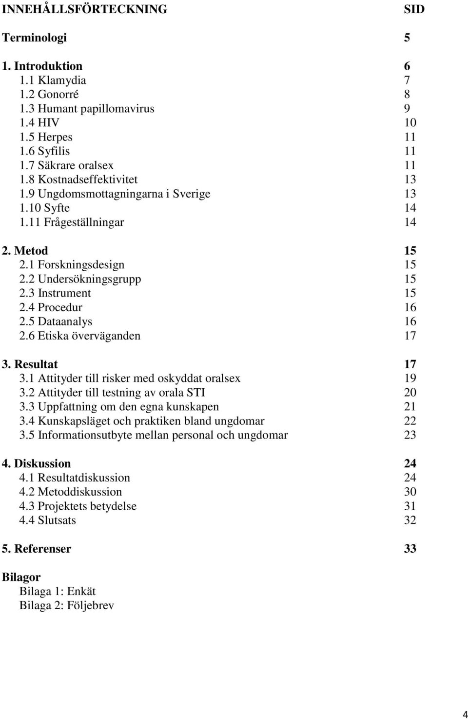 4 Procedur 16 2.5 Dataanalys 16 2.6 Etiska överväganden 17 3. Resultat 17 3.1 Attityder till risker med oskyddat oralsex 19 3.2 Attityder till testning av orala STI 20 3.