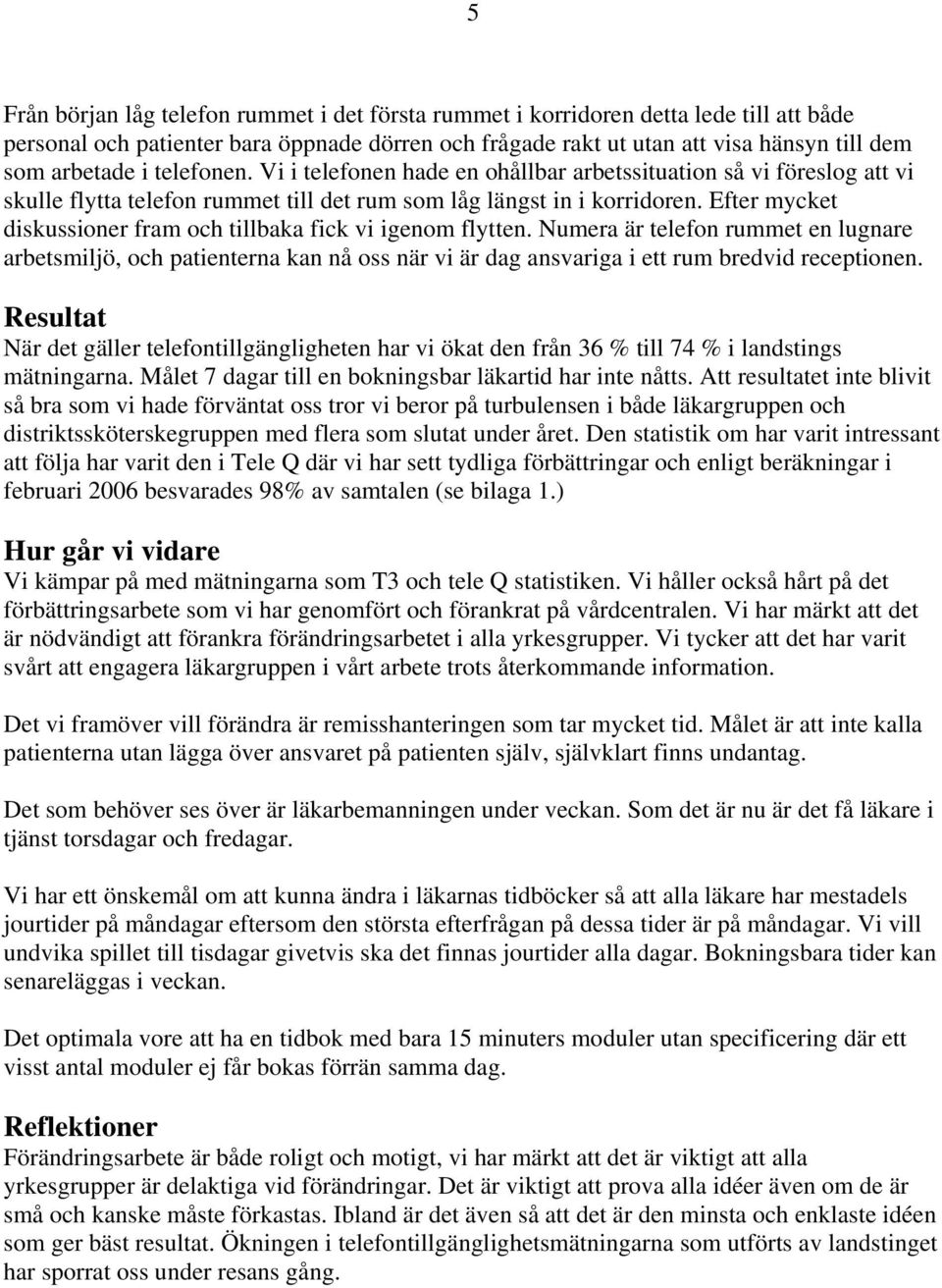 Efter mycket diskussioner fram och tillbaka fick vi igenom flytten. Numera är telefon rummet en lugnare arbetsmiljö, och patienterna kan nå oss när vi är dag ansvariga i ett rum bredvid receptionen.
