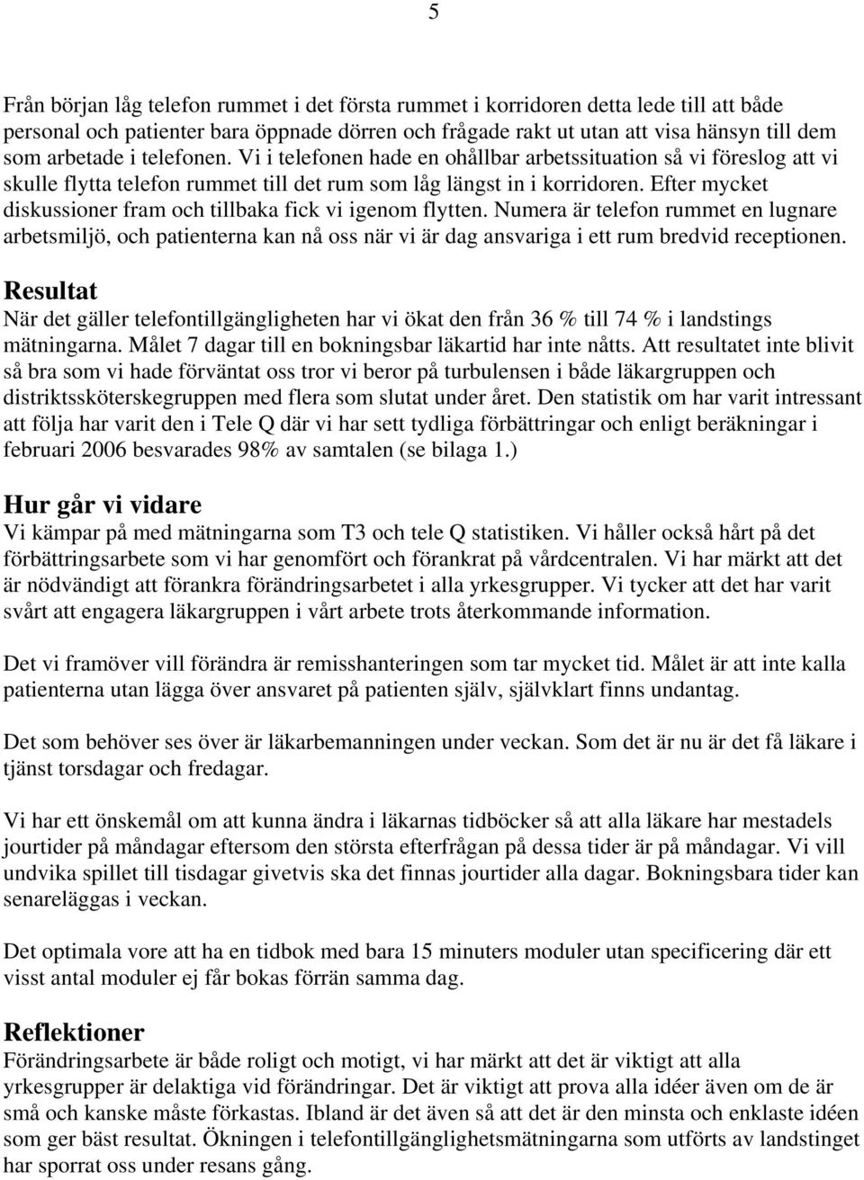 Efter mycket diskussioner fram och tillbaka fick vi igenom flytten. Numera är telefon rummet en lugnare arbetsmiljö, och patienterna kan nå oss när vi är dag ansvariga i ett rum bredvid receptionen.